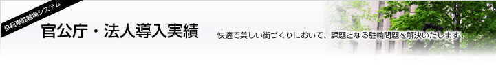 「官公庁・法人導入実績」快適で美しい街づくりにおいて、課題となる駐輪問題を解決致します。